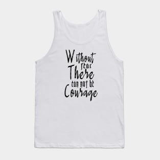 WITHOUT FEAR THERE CANNOT BE COURAGE Tank Top